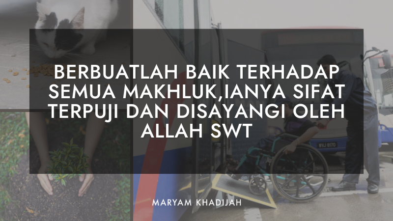 BERBUATLAH IHSAN (BAIK) TERHADAP SEMUA MAKHLUK KERANA IANYA SIFAT YANG TERPUJI DAN DISAYANGI OLEH ALLAH SWT